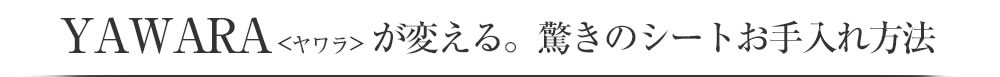 ヤワラが変えるお驚きのシートお手入れ方法